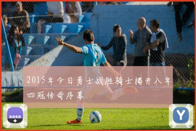 2015年今日勇士战胜骑士揭开八年四冠传奇序幕