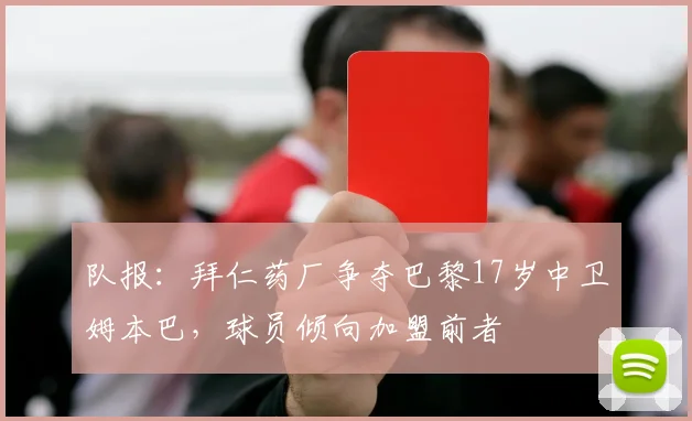 队报：拜仁药厂争夺巴黎17岁中卫姆本巴，球员倾向加盟前者