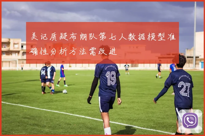 美记质疑布朗队第七人数据模型准确性分析方法需改进