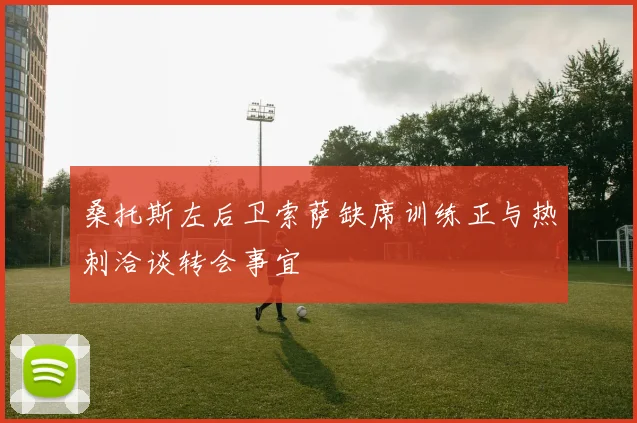 桑托斯左后卫索萨缺席训练正与热刺洽谈转会事宜