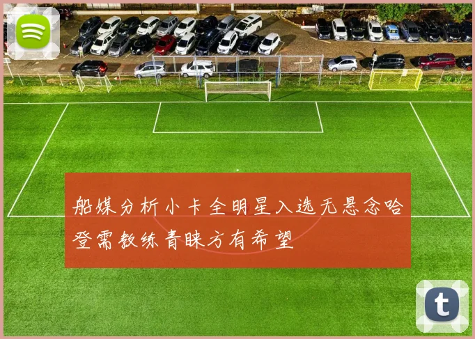 船媒分析小卡全明星入选无悬念哈登需教练青睐方有希望