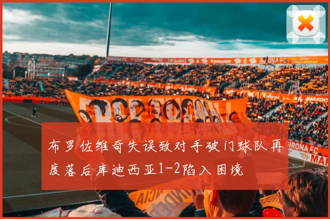 布罗佐维奇失误致对手破门球队再度落后库迪西亚1-2陷入困境