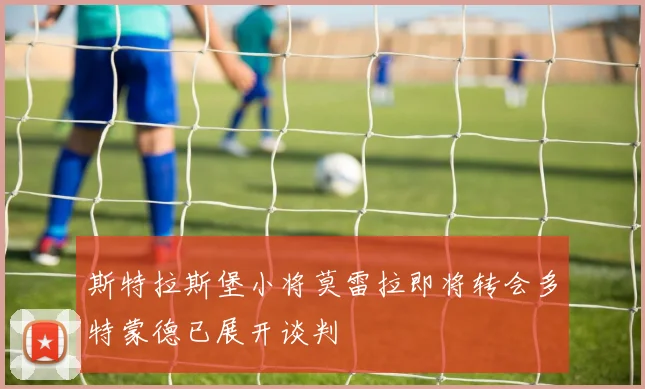 斯特拉斯堡小将莫雷拉即将转会多特蒙德已展开谈判