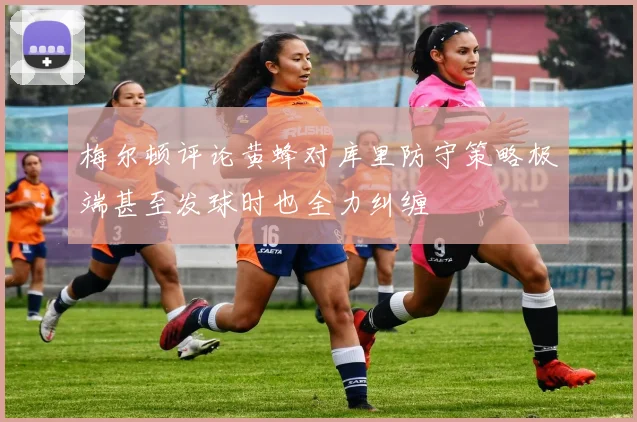 梅尔顿评论黄蜂对库里防守策略极端甚至发球时也全力纠缠